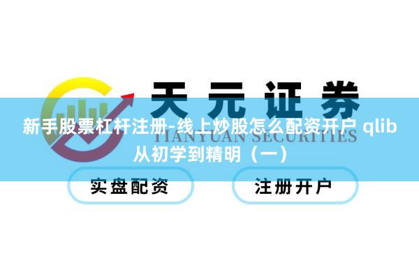 新手股票杠杆注册-线上炒股怎么配资开户 qlib从初学到精明（一）