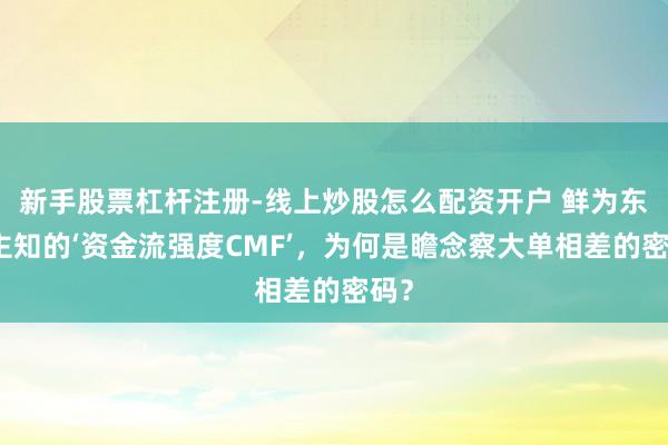 新手股票杠杆注册-线上炒股怎么配资开户 鲜为东谈主知的‘资金流强度CMF’，为何是瞻念察大单相差的密码？