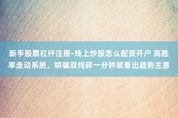 新手股票杠杆注册-线上炒股怎么配资开户 高胜率走动系统，哄骗双纯碎一分钟就看出趋势主意