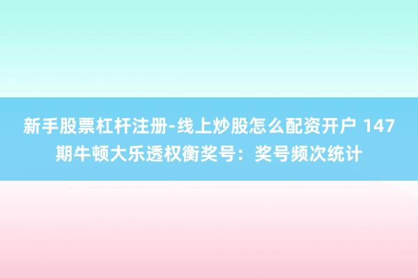 新手股票杠杆注册-线上炒股怎么配资开户 147期牛顿大乐透权衡奖号：奖号频次统计