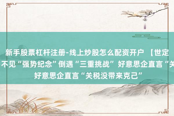 新手股票杠杆注册-线上炒股怎么配资开户 【世定义】好意思媒：不见“强势纪念”倒遇“三重挑战” 好意思企直言“关税没带来克己”