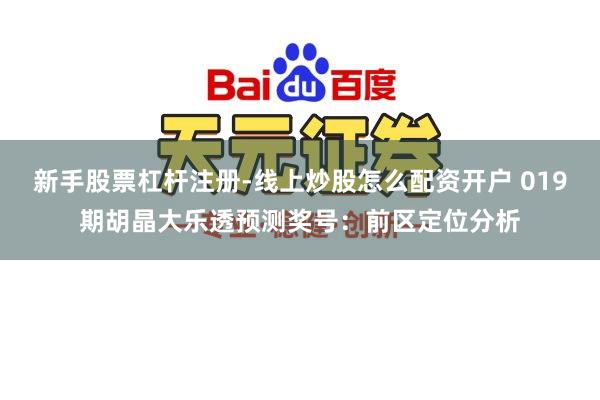 新手股票杠杆注册-线上炒股怎么配资开户 019期胡晶大乐透预测奖号：前区定位分析